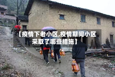 【疫情下老小区,疫情期间小区采取了哪些措施】-第2张图片
