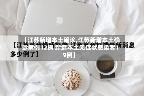 【江苏新增本土确诊,江苏新增本土确诊病例12例 新增本土无症状感染者19例】