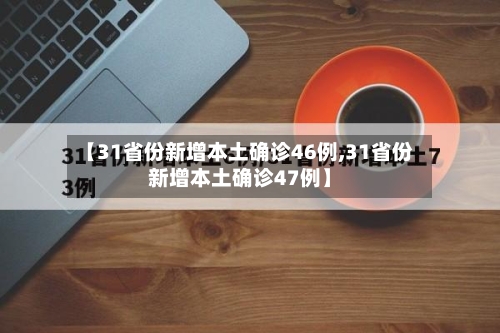 【31省份新增本土确诊46例,31省份新增本土确诊47例】-第3张图片