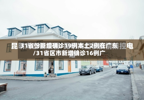 31省份新增确诊19例本土2例在广东/31省区市新增确诊16例广-第2张图片