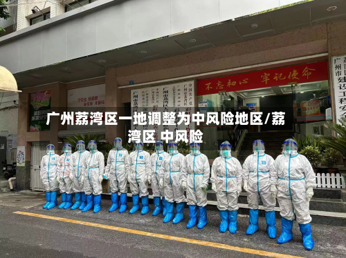 广州荔湾区一地调整为中风险地区/荔湾区 中风险-第2张图片