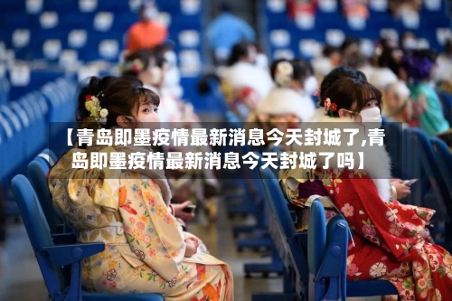 【青岛即墨疫情最新消息今天封城了,青岛即墨疫情最新消息今天封城了吗】