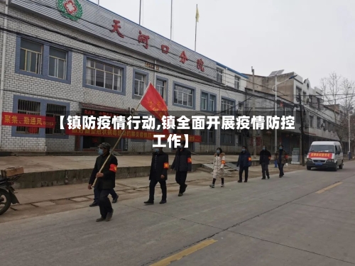 【镇防疫情行动,镇全面开展疫情防控工作】