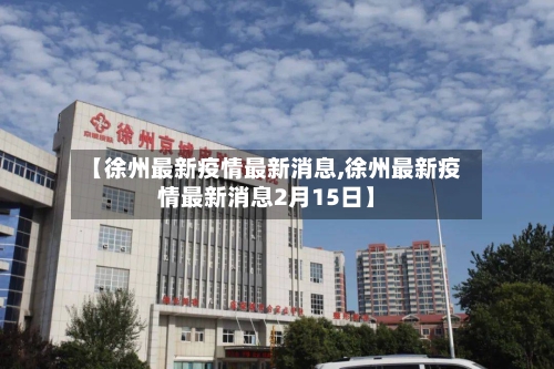 【徐州最新疫情最新消息,徐州最新疫情最新消息2月15日】