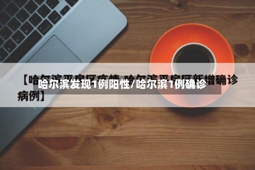 哈尔滨发现1例阳性/哈尔滨1例确诊-第2张图片