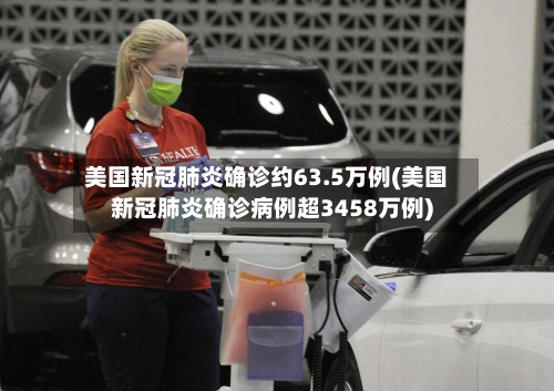 美国新冠肺炎确诊约63.5万例(美国新冠肺炎确诊病例超3458万例)-第2张图片