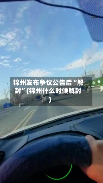 锦州发布争议公告后“解封	”(锦州什么时候解封)-第2张图片