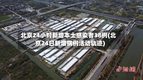 北京24小时新增本土感染者38例(北京24日新增病例活动轨迹)