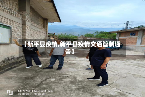 【新平县疫情,新平县疫情交通管制通告】-第2张图片