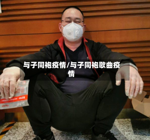 与子同袍疫情/与子同袍歌曲疫情-第2张图片