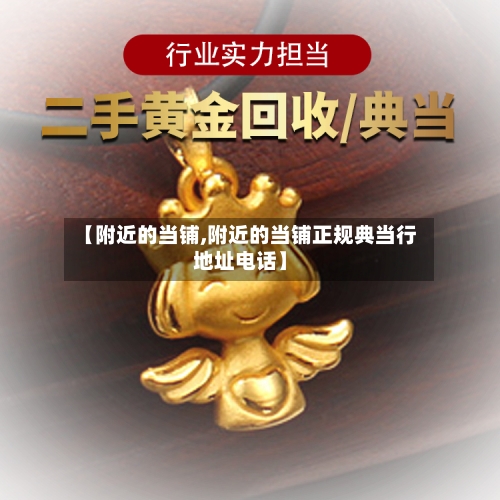 【附近的当铺,附近的当铺正规典当行地址电话】