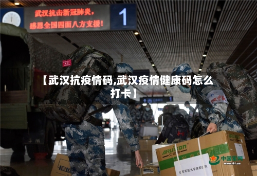 【武汉抗疫情码,武汉疫情健康码怎么打卡】