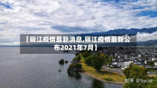【丽江疫情最新消息,丽江疫情最新公布2021年7月】