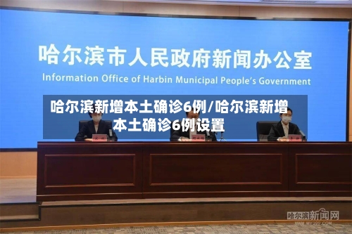 哈尔滨新增本土确诊6例/哈尔滨新增本土确诊6例设置-第3张图片