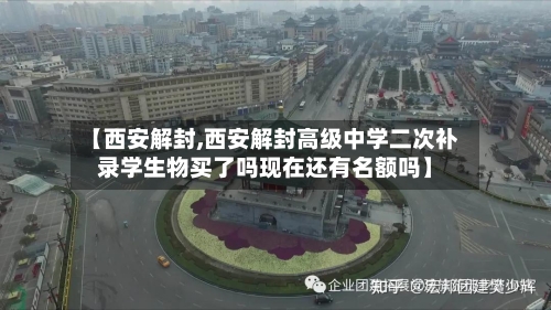 【西安解封,西安解封高级中学二次补录学生物买了吗现在还有名额吗】-第2张图片