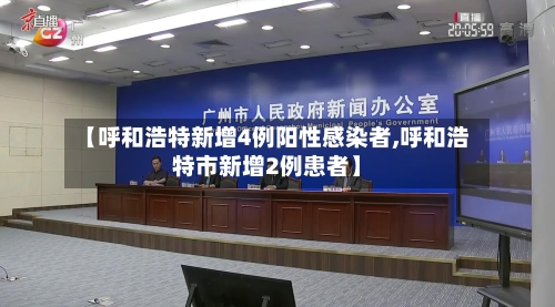 【呼和浩特新增4例阳性感染者,呼和浩特市新增2例患者】-第2张图片