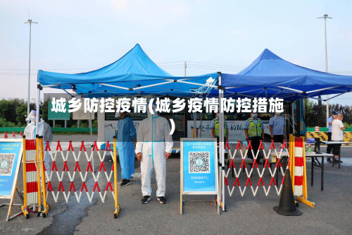 城乡防控疫情(城乡疫情防控措施)-第3张图片