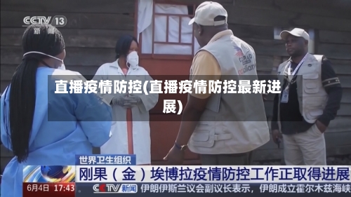 直播疫情防控(直播疫情防控最新进展)