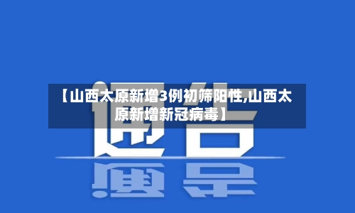 【山西太原新增3例初筛阳性,山西太原新增新冠病毒】-第2张图片