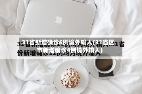 31省新增确诊6例境外输入(31省区市新增确诊4例境外输入)-第2张图片