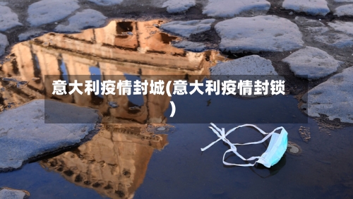 意大利疫情封城(意大利疫情封锁)