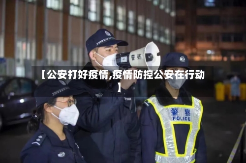 【公安打好疫情,疫情防控公安在行动】
