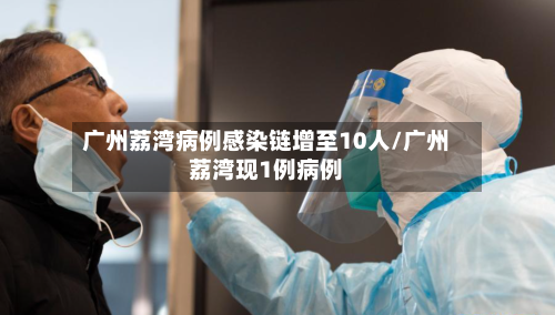 广州荔湾病例感染链增至10人/广州荔湾现1例病例-第2张图片
