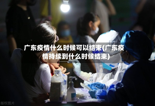 广东疫情什么时候可以结束(广东疫情持续到什么时候结束)-第3张图片