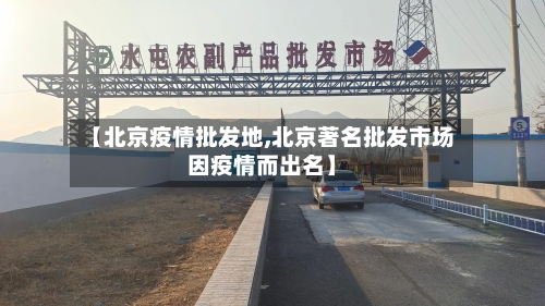 【北京疫情批发地,北京著名批发市场因疫情而出名】