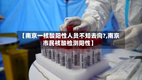 【南京一核酸阳性人员不知去向?,南京市民核酸检测阳性】
