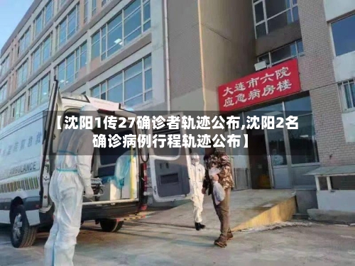 【沈阳1传27确诊者轨迹公布,沈阳2名确诊病例行程轨迹公布】-第2张图片