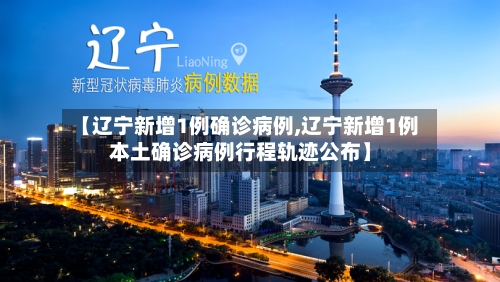 【辽宁新增1例确诊病例,辽宁新增1例本土确诊病例行程轨迹公布】