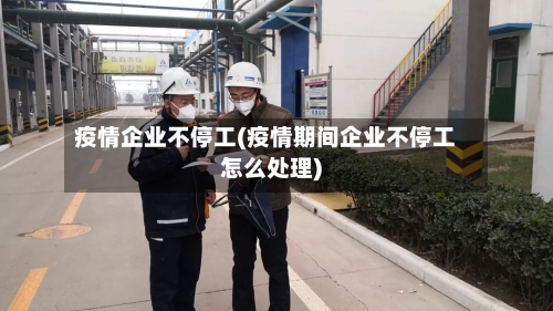 疫情企业不停工(疫情期间企业不停工怎么处理)-第2张图片