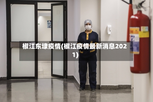 椒江东埭疫情(椒江疫情最新消息2021)-第2张图片