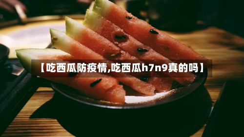 【吃西瓜防疫情,吃西瓜h7n9真的吗】-第2张图片