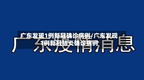 广东发现1例新冠确诊病例/广东发现1例新冠肺炎确诊病例-第2张图片