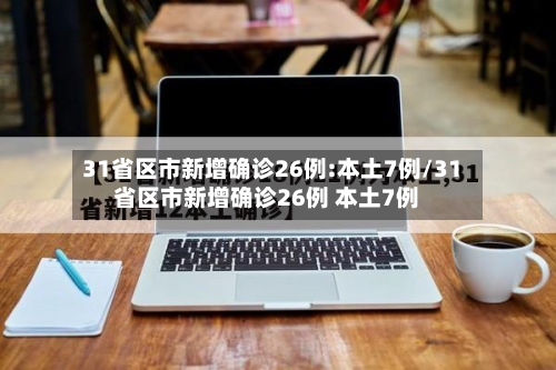 31省区市新增确诊26例:本土7例/31省区市新增确诊26例 本土7例-第2张图片