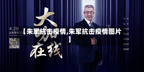 【朱军抗击疫情,朱军抗击疫情图片】