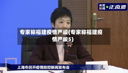 专家称福建疫情严峻(专家称福建疫情严峻5)