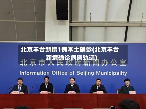北京丰台新增1例本土确诊(北京丰台新增确诊病例轨迹)-第2张图片