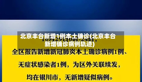 北京丰台新增1例本土确诊(北京丰台新增确诊病例轨迹)