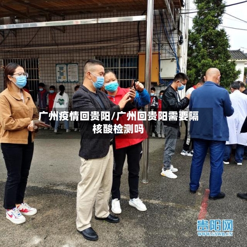 广州疫情回贵阳/广州回贵阳需要隔核酸检测吗
