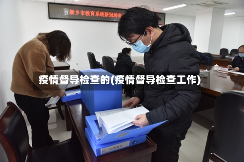 疫情督导检查的(疫情督导检查工作)