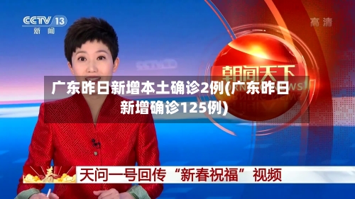 广东昨日新增本土确诊2例(广东昨日新增确诊125例)