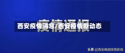 西安疫情消息/西安疫情新动态-第2张图片