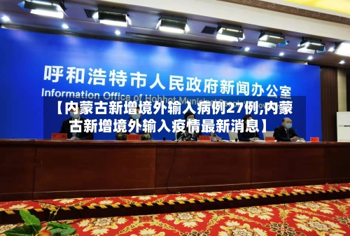 【内蒙古新增境外输入病例27例,内蒙古新增境外输入疫情最新消息】
