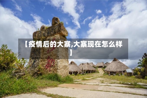 【疫情后的大寨,大寨现在怎么样】-第2张图片