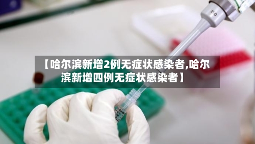 【哈尔滨新增2例无症状感染者,哈尔滨新增四例无症状感染者】-第3张图片