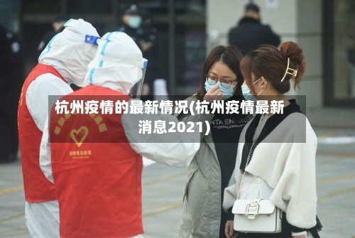 杭州疫情的最新情况(杭州疫情最新消息2021)