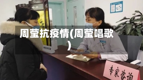 周莹抗疫情(周莹唱歌)-第3张图片